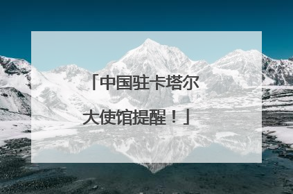 中国驻卡塔尔大使馆提醒！