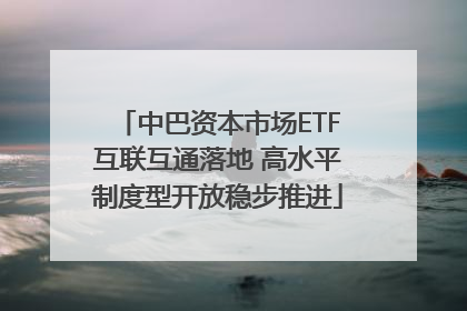 中巴资本市场ETF互联互通落地 高水平制度型开放稳步推进