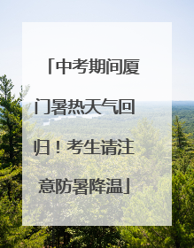 中考期间厦门暑热天气回归！考生请注意防暑降温