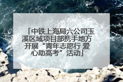 中铁上海局六公司玉溪区域项目部携手地方开展“青年志愿行 爱心助高考”活动
