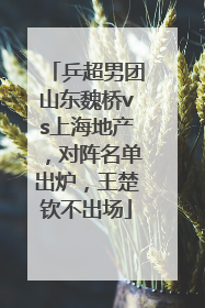 乒超男团山东魏桥vs上海地产，对阵名单出炉，王楚钦不出场