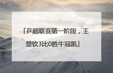 乒超联赛第一阶段，王楚钦3比0胜牛冠凯