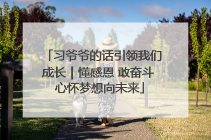 习爷爷的话引领我们成长｜懂感恩 敢奋斗 心怀梦想向未来