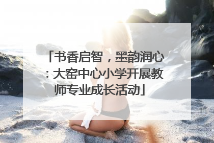 书香启智，墨韵润心：大窑中心小学开展教师专业成长活动