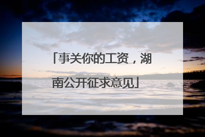 事关你的工资，湖南公开征求意见