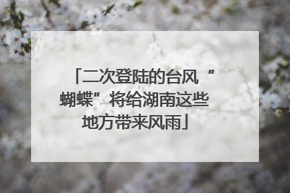 二次登陆的台风“蝴蝶”将给湖南这些地方带来风雨