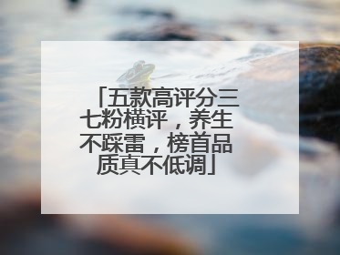 五款高评分三七粉横评，养生不踩雷，榜首品质真不低调