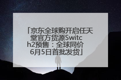 京东全球购开启任天堂官方货源Switch2预售：全球同价 6月5日首批发货