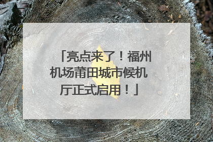 亮点来了！福州机场莆田城市候机厅正式启用！