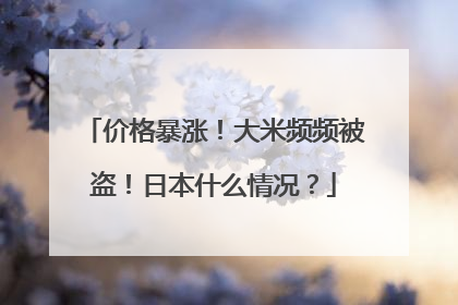 价格暴涨！大米频频被盗！日本什么情况？