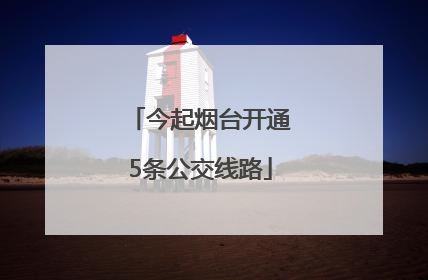 今起烟台开通5条公交线路