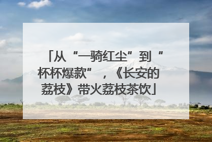从“一骑红尘”到“杯杯爆款”，《长安的荔枝》带火荔枝茶饮