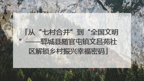 从“七村合并”到“全国文明”——郓城县随官屯镇文昌苑社区解锁乡村振兴幸福密码