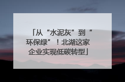 从“水泥灰”到“环保绿”！北湖这家企业实现低碳转型
