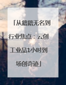 从籍籍无名到行业焦点：云创工业品1小时到场创奇迹