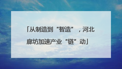 从制造到“智造”，河北廊坊加速产业“链”动