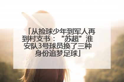 从捡球少年到军人再到村支书：“苏超”淮安队3号球员换了三种身份追梦足球