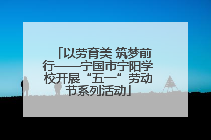 以劳育美 筑梦前行——宁国市宁阳学校开展“五一”劳动节系列活动