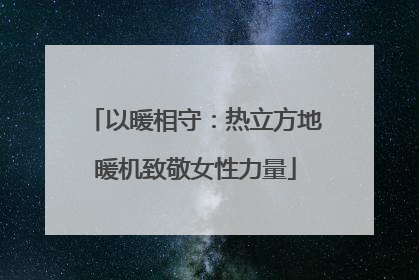 以暖相守：热立方地暖机致敬女性力量