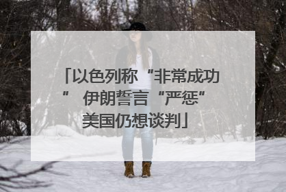 以色列称“非常成功” 伊朗誓言“严惩” 美国仍想谈判
