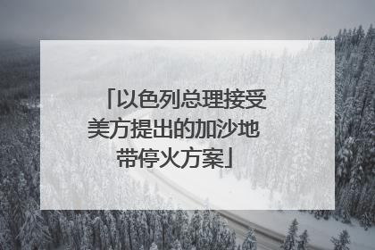 以色列总理接受美方提出的加沙地带停火方案