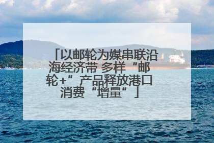 以邮轮为媒串联沿海经济带 多样“邮轮+”产品释放港口消费“增量”
