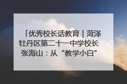优秀校长话教育｜菏泽牡丹区第二十一中学校长张海山：从“教学小白”到“行家里手”