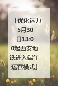 优化运力 5月30日13:00起西安地铁进入端午运营模式