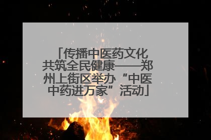 传播中医药文化 共筑全民健康——郑州上街区举办“中医中药进万家”活动