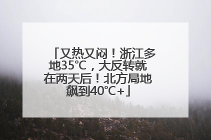又热又闷！浙江多地35℃，大反转就在两天后！北方局地飙到40℃+