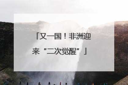 又一国！非洲迎来“二次觉醒”