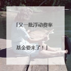 又一批浮动费率基金要来了！