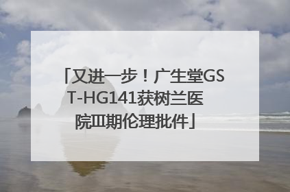 又进一步！广生堂GST-HG141获树兰医院III期伦理批件