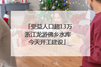 受益人口超13万 浙江龙游佛乡水库今天开工建设