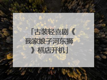 古装轻喜剧《我家娘子河东狮》横店开机