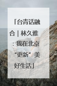 台青话融合｜林久雅：我在北京“更新”美好生活