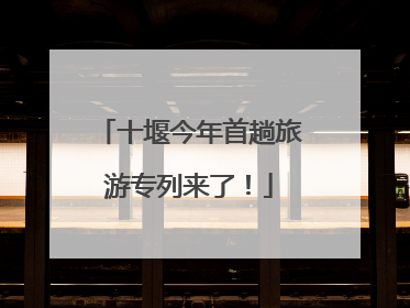 十堰今年首趟旅游专列来了！