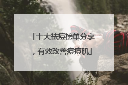十大祛痘榜单分享，有效改善痘痘肌