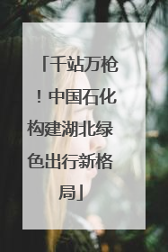 千站万枪！中国石化构建湖北绿色出行新格局