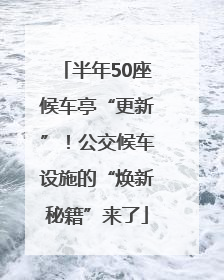 半年50座候车亭“更新”！公交候车设施的“焕新秘籍”来了