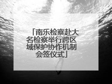 南乐检察赴大名检察举行跨区域保护协作机制会签仪式