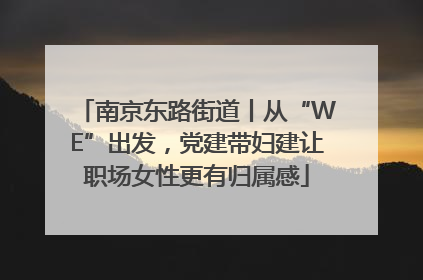 南京东路街道丨从“WE”出发，党建带妇建让职场女性更有归属感