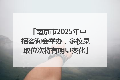 南京市2025年中招咨询会举办，多校录取位次将有明显变化