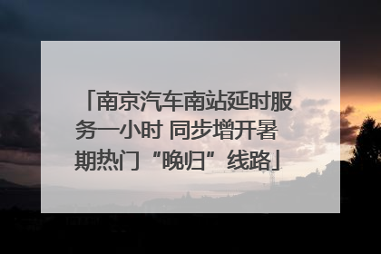 南京汽车南站延时服务一小时 同步增开暑期热门“晚归”线路
