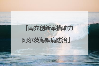 南充创新举措助力阿尔茨海默病防治
