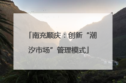 南充顺庆：创新“潮汐市场”管理模式