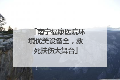 南宁福康医院环境优美设备全，救死扶伤大舞台