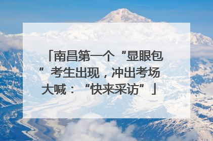 南昌第一个“显眼包”考生出现，冲出考场大喊：“快来采访”