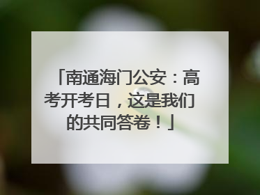 南通海门公安：高考开考日，这是我们的共同答卷！