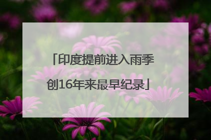 印度提前进入雨季 创16年来最早纪录